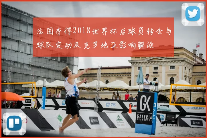 法国夺得2018世界杯后球员转会与球队变动及克罗地亚影响解读