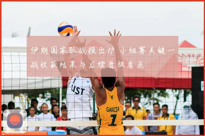 伊朗国家队战报出炉 小组赛关键一战收获结果与后续晋级看点