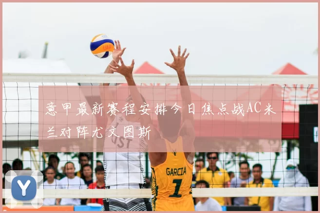 意甲最新赛程安排今日焦点战AC米兰对阵尤文图斯