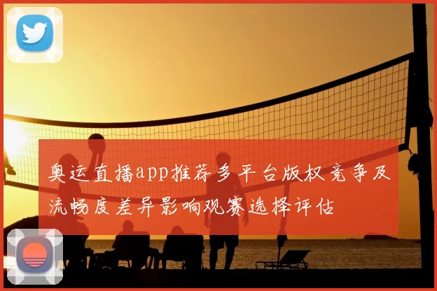 奥运直播app推荐多平台版权竞争及流畅度差异影响观赛选择评估