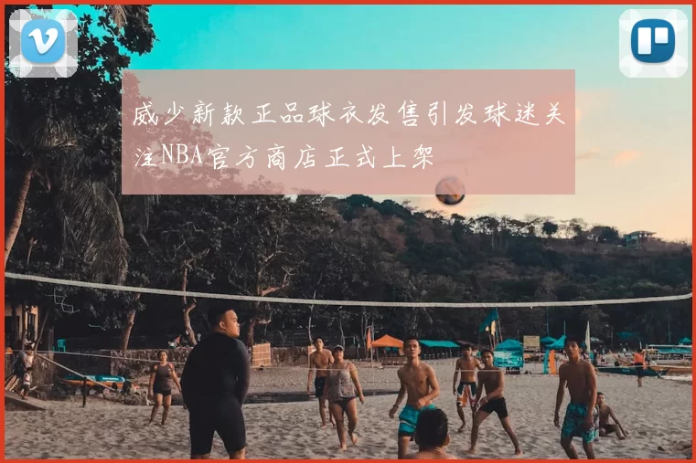 威少新款正品球衣发售引发球迷关注NBA官方商店正式上架