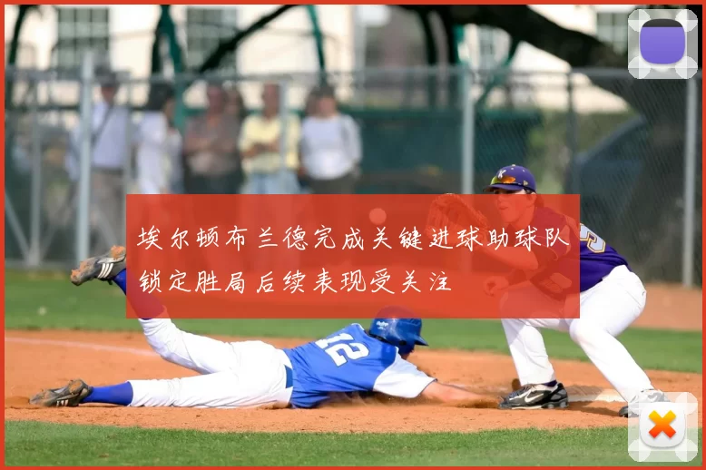 埃尔顿布兰德完成关键进球助球队锁定胜局后续表现受关注