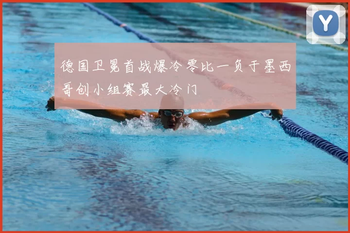 德国卫冕首战爆冷零比一负于墨西哥创小组赛最大冷门