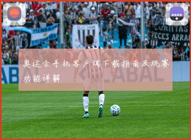 奥运会手机客户端下载指南及观赛功能详解