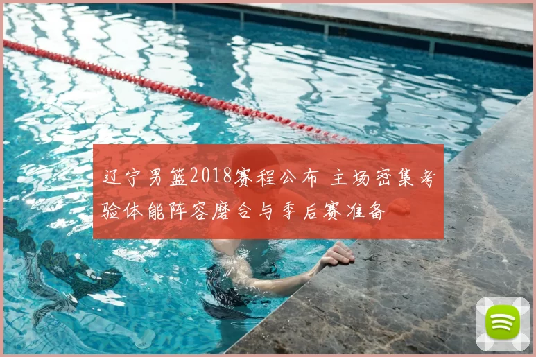 辽宁男篮2018赛程公布 主场密集考验体能阵容磨合与季后赛准备