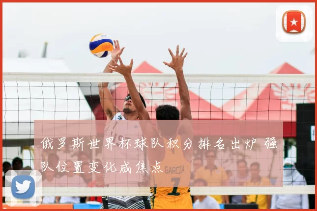 俄罗斯世界杯球队积分排名出炉 强队位置变化成焦点