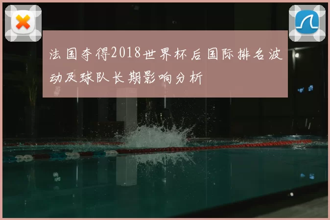 法国夺得2018世界杯后国际排名波动及球队长期影响分析