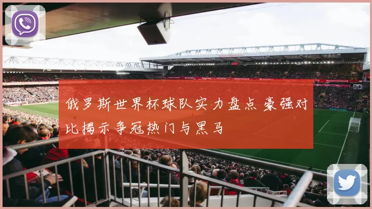 俄罗斯世界杯球队实力盘点 豪强对比揭示争冠热门与黑马
