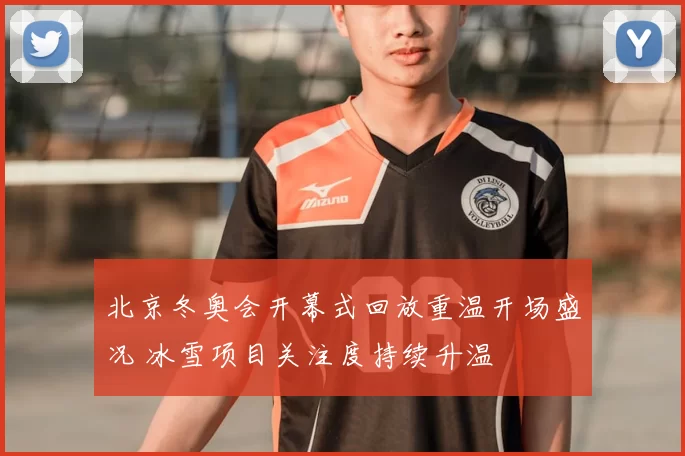 北京冬奥会开幕式回放重温开场盛况 冰雪项目关注度持续升温