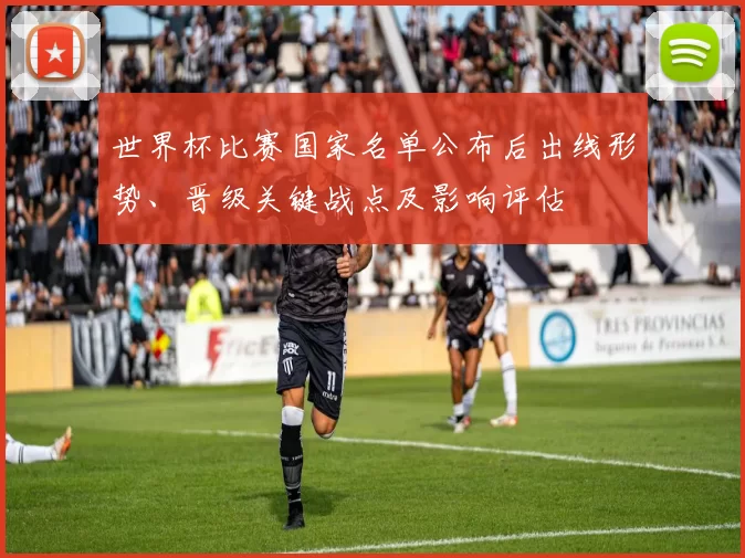 世界杯比赛国家名单公布后出线形势、晋级关键战点及影响评估