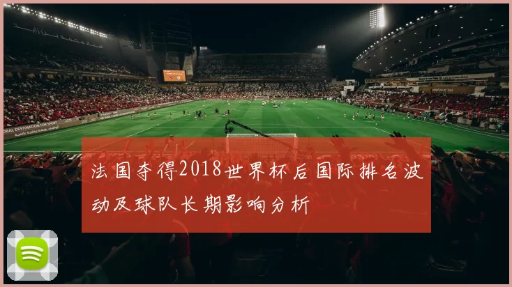 法国夺得2018世界杯后国际排名波动及球队长期影响分析