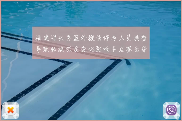 福建浔兴男篮外援伤停与人员调整导致轮换深度变化影响季后赛竞争