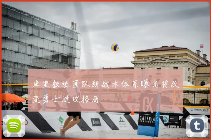 库里教练团队新战术体系曝光将改变勇士进攻格局