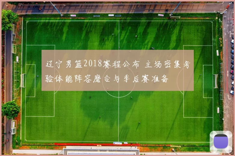 辽宁男篮2018赛程公布 主场密集考验体能阵容磨合与季后赛准备