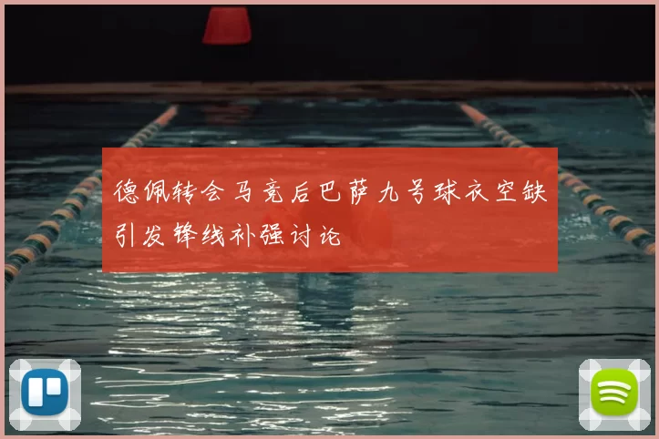 德佩转会马竞后巴萨九号球衣空缺引发锋线补强讨论