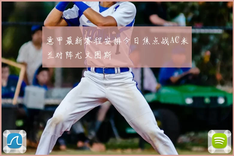 意甲最新赛程安排今日焦点战AC米兰对阵尤文图斯