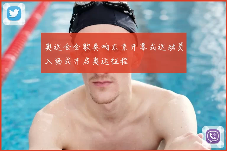 奥运会会歌奏响东京开幕式运动员入场式开启奥运征程