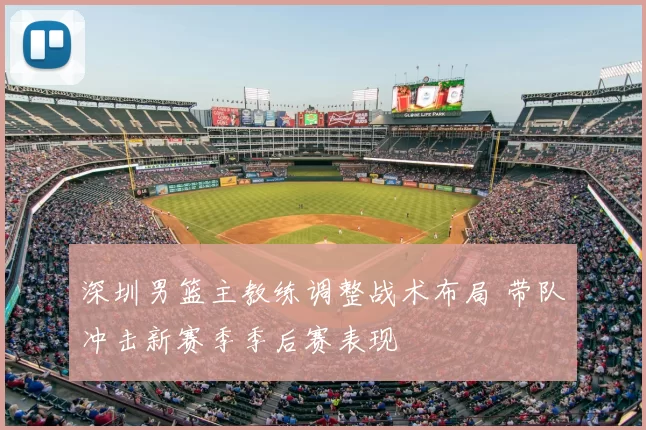 深圳男篮主教练调整战术布局 带队冲击新赛季季后赛表现