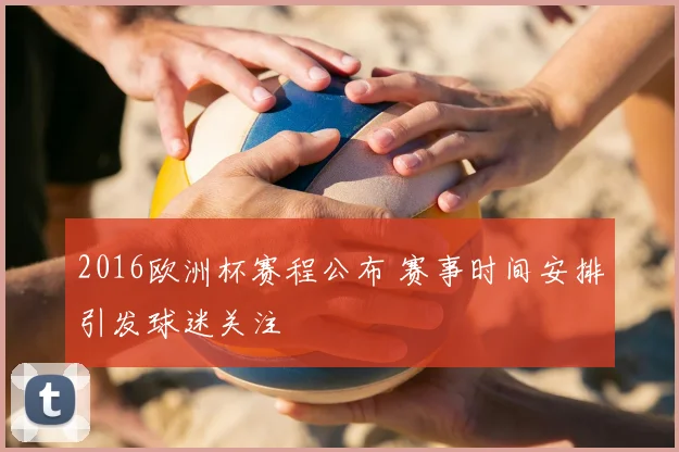 2016欧洲杯赛程公布 赛事时间安排引发球迷关注
