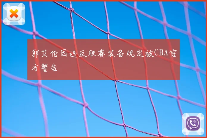 郭艾伦因违反联赛装备规定被CBA官方警告