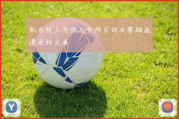 凯尔特人与热火会师东部决赛雄鹿遭逆转出局