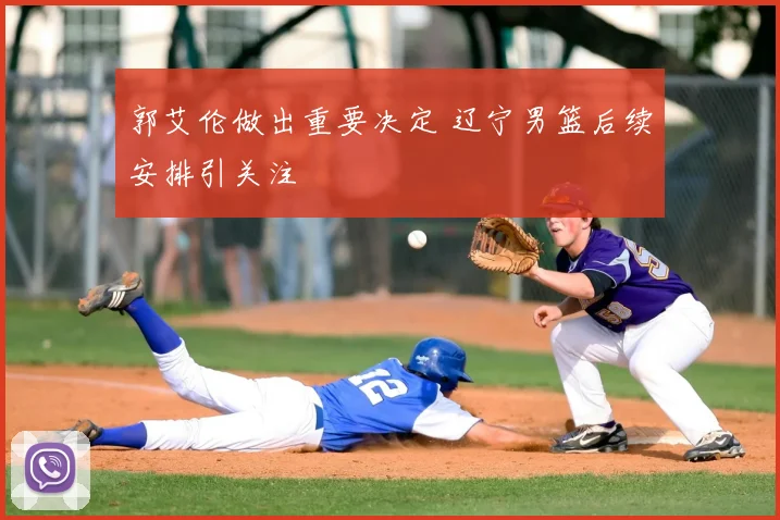 郭艾伦做出重要决定 辽宁男篮后续安排引关注