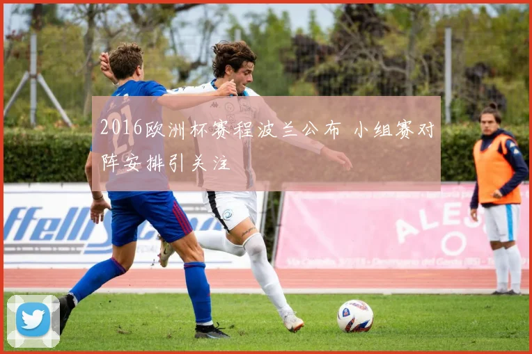 2016欧洲杯赛程波兰公布 小组赛对阵安排引关注