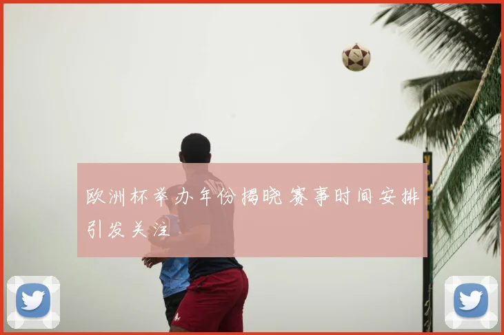 欧洲杯举办年份揭晓 赛事时间安排引发关注