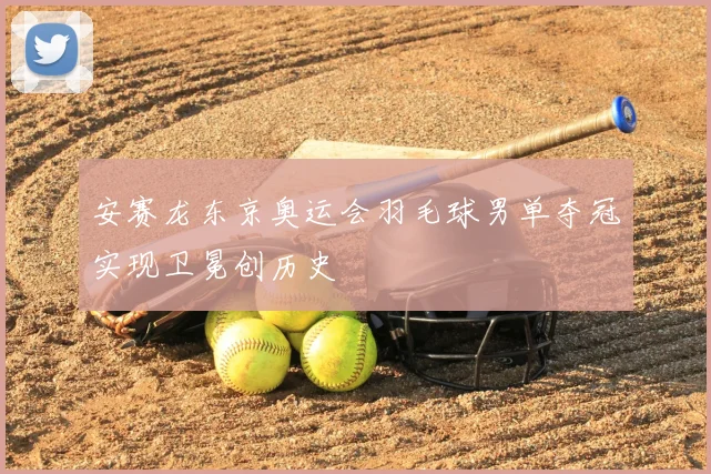 安赛龙东京奥运会羽毛球男单夺冠实现卫冕创历史