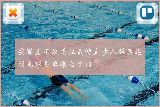 安赛龙不敌昆拉武特止步八强奥运羽毛球男单爆出冷门
